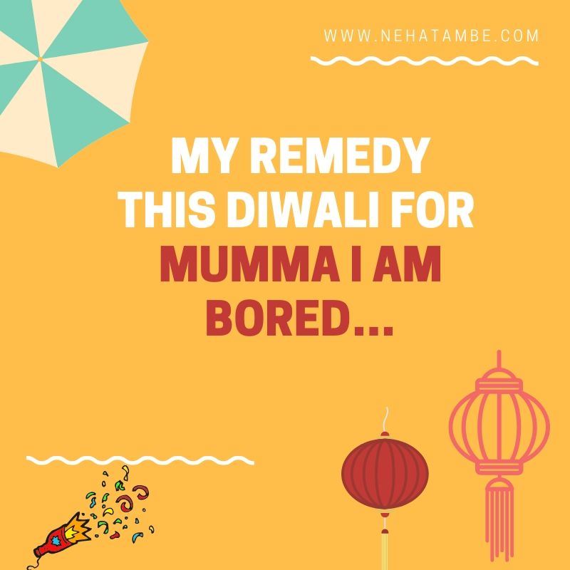 Mumma I am bored…My remedy this Diwali